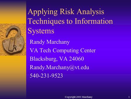 Copyright 2001 Marchany1 Randy Marchany VA Tech Computing Center Blacksburg, VA 24060 540-231-9523 Applying Risk Analysis Techniques.