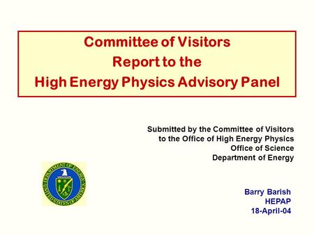 Committee of Visitors Report to the High Energy Physics Advisory Panel Barry Barish HEPAP 18-April-04 Submitted by the Committee of Visitors to the Office.