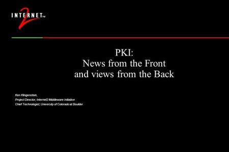 PKI: News from the Front and views from the Back Ken Klingenstein, Project Director, Internet2 Middleware Initiative Chief Technologist, University of.