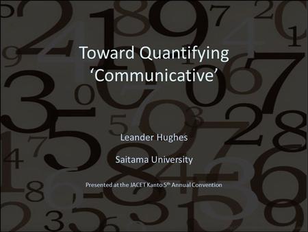 Toward Quantifying ‘Communicative’ Leander Hughes Saitama University Presented at the JACET Kanto 5 th Annual Convention