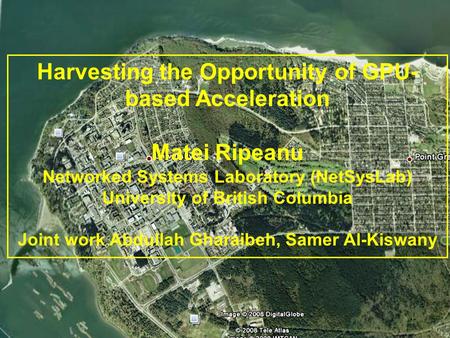 1 Harvesting the Opportunity of GPU- based Acceleration Matei Ripeanu Networked Systems Laboratory (NetSysLab) University of British Columbia Joint work.