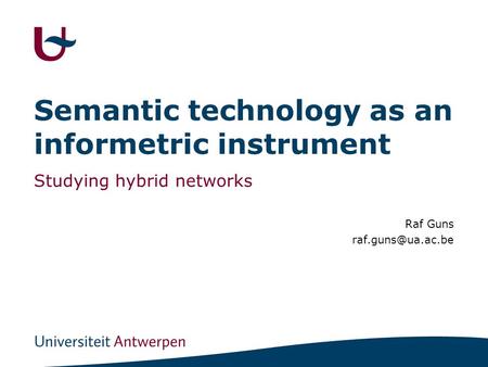 Semantic technology as an informetric instrument Studying hybrid networks Raf Guns