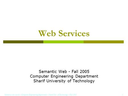 Semantic web course – Computer Engineering Department – Sharif Univ. of Technology – Fall 2005 1 Web Services Semantic Web - Fall 2005 Computer Engineering.