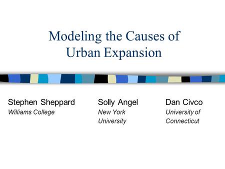 Modeling the Causes of Urban Expansion Stephen SheppardSolly AngelDan Civco Williams CollegeNew YorkUniversity of UniversityConnecticut.