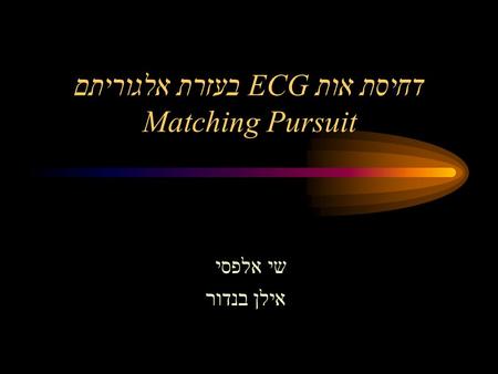 דחיסת אות ECG בעזרת אלגוריתם Matching Pursuit שי אלפסי אילן בנדור.