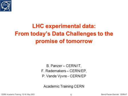 CERN Academic Training 12-16 May 2003 1 Bernd Panzer-Steindel CERN-IT LHC experimental data: From today’s Data Challenges to the promise of tomorrow B.