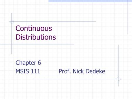 Continuous Distributions Chapter 6 MSIS 111 Prof. Nick Dedeke.