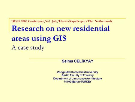 DDSS 2006 Conference/4-7 July/Heeze-Kapellerput/The Netherlands Research on new residential areas using GIS A case study Selma CELİKYAY Zonguldak Karaelmas.