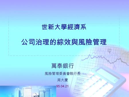 世新大學經濟系 公司治理的綜效與風險管理 萬泰銀行 風險管理委員會執行長 周大慶 95.04.21.