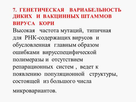 7. ГЕНЕТИЧЕСКАЯ ВАРИАБЕЛЬНОСТЬ ДИКИХ И ВАКЦИННЫХ ШТАММОВ ВИРУСА КОРИ Высокая частота мутаций, типичная для РНК-содержащих вирусов и обусловленная главным.