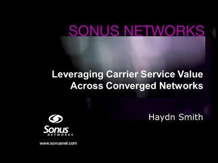 Www.sonusnet.com Leveraging Carrier Service Value Across Converged Networks Haydn Smith.