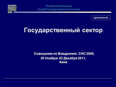 Государственный сектор Совещание по Внедрению СНС 2008, 29 Ноября- 02 Декабря 2011, Киев Республика Македония Служба Государственной Статистики Agenda.