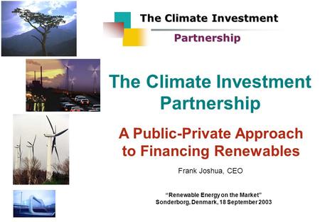 The Climate Investment Partnership A Public-Private Approach to Financing Renewables The Climate Investment Partnership Frank Joshua, CEO “Renewable Energy.