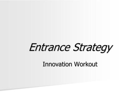 Entrance Strategy Innovation Workout. To Present Prepare for your group to present Prepare for your group to present –In 5-10 minutes –Describe your product,