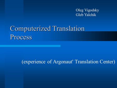 Computerized Translation Process (experience of Argonaut' Translation Center) Oleg Vigodsky Gleb Yalchik.