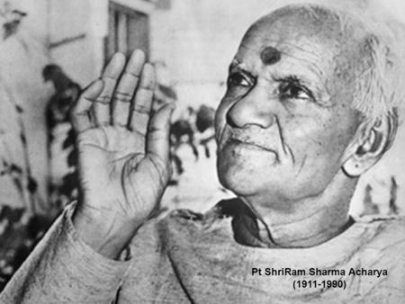 Pt ShriRam Sharma Acharya (1911-1990). A Visionary A Father A Soldier A Fighter A Revolutionist A Writer A Leader An Orator A Practitioner A sage An elevated.