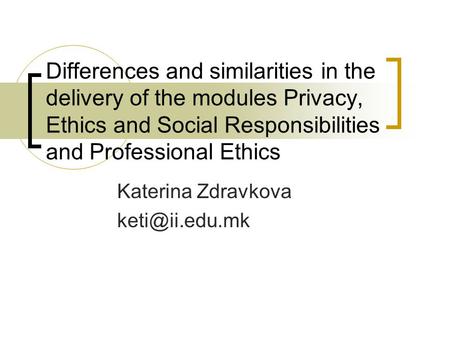 Differences and similarities in the delivery of the modules Privacy, Ethics and Social Responsibilities and Professional Ethics Katerina Zdravkova