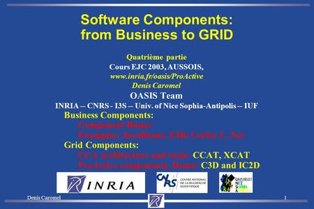 Denis Caromel1 Quatrième partie Cours EJC 2003, AUSSOIS, www.inria.fr/oasis/ProActive Denis Caromel OASIS Team INRIA -- CNRS - I3S -- Univ. of Nice Sophia-Antipolis.