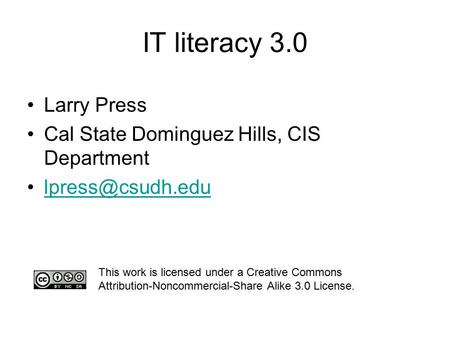 IT literacy 3.0 Larry Press Cal State Dominguez Hills, CIS Department This work is licensed under a Creative Commons Attribution-Noncommercial-Share.