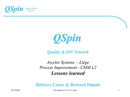 Quality & SPI Network QSpin 20/10/2005With agreement of A.S. Liège1 QSpin Quality & SPI Network Arcelor Systems - Liège Process Improvement - CMM L2 Lessons.