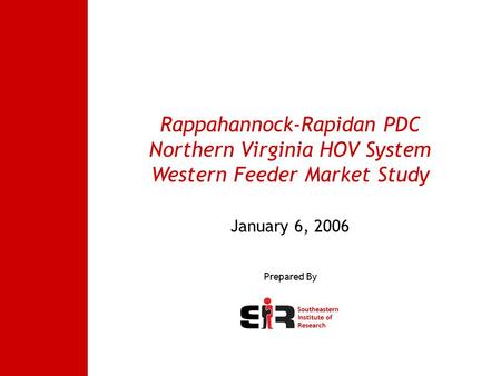 Southeastern Institute of Research Rappahannock-Rapidan PDC Northern Virginia HOV System Western Feeder Market Study January 6, 2006 Prepared By.