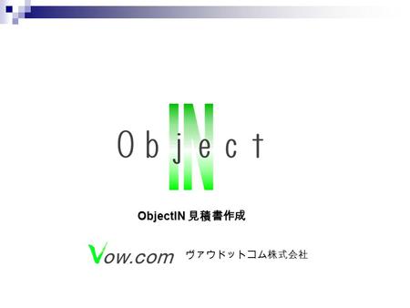 ヴァウドットコム株式会社 ObjectIN 見積書作成. Ｂｉｚ Rule: データ入力チェック B ｉｚ Apply: データベース連携 COM ＋イベントによる 代替オペレーション ポーリング方式でなく アプリケーション監視による 最新データの同期機能 Biz Exchange （注 1 ） ：