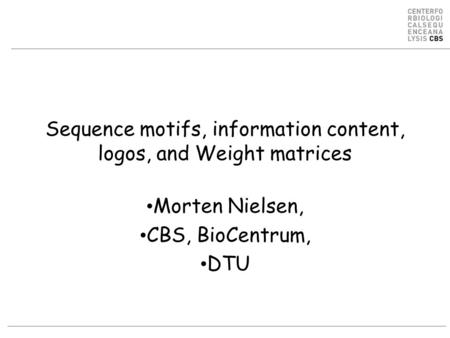 Sequence motifs, information content, logos, and Weight matrices Morten Nielsen, CBS, BioCentrum, DTU.