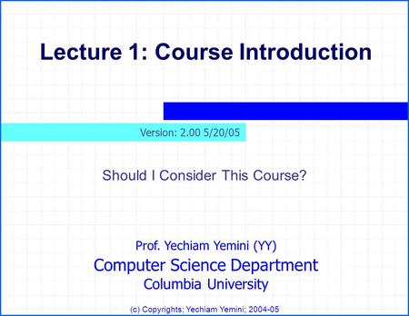 Prof. Yechiam Yemini (YY) Computer Science Department Columbia University (c) Copyrights; Yechiam Yemini; 2004-05 Lecture 1: Course Introduction Should.