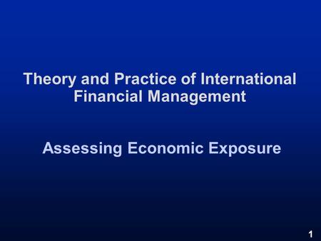 1 Theory and Practice of International Financial Management Assessing Economic Exposure.