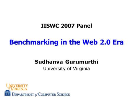 IISWC 2007 Panel Benchmarking in the Web 2.0 Era Sudhanva Gurumurthi University of Virginia.