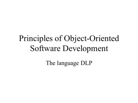 Principles of Object-Oriented Software Development The language DLP.