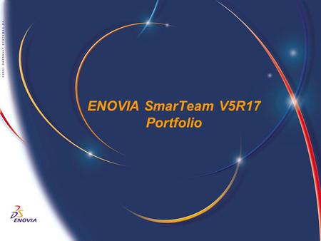 ENOVIA SmarTeam V5R17 Portfolio. ENOVIA SmarTeam 2 ENOVIA SmarTeam Offering © Dassault Systèmes, 2007. All Rights Reserved. Community: Strict access to.