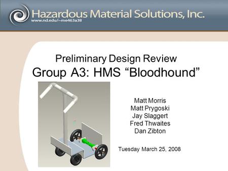 Preliminary Design Review Group A3: HMS “Bloodhound” Matt Morris Matt Prygoski Jay Slaggert Fred Thwaites Dan Zibton Tuesday March 25, 2008.