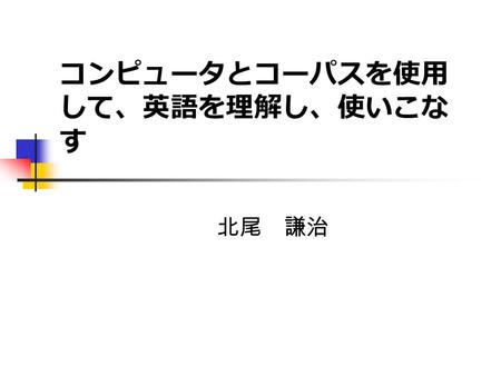 コンピュータとコーパスを使用 して、英語を理解し、使いこな す 北尾 謙治. コーパス テキストの集積したもの テキストファイルや、それを集めたも の 電子コーパスとも呼ばれる （音声コーパス）