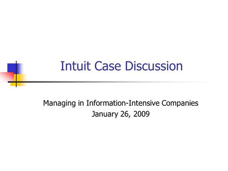 Intuit Case Discussion Managing in Information-Intensive Companies January 26, 2009.