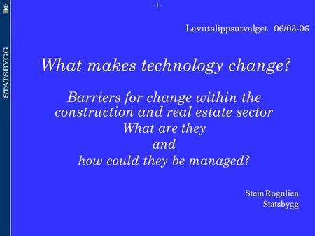 - 1 - Lavutslippsutvalget 06/03-06 What makes technology change? Barriers for change within the construction and real estate sector What are they and how.