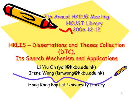 1 7th Annual HKIUG Meeting HKUST Library 2006-12-12 HKLIS – Dissertations and Theses Collection (DTC), Its Search Mechanism and Applications 7th Annual.