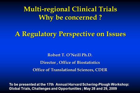 Multi-regional Clinical Trials Why be concerned ? A Regulatory Perspective on Issues Robert T. O’Neill Ph.D. Director, Office of Biostatistics Office of.