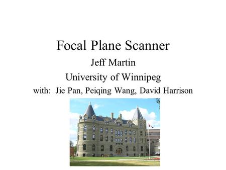 Focal Plane Scanner Jeff Martin University of Winnipeg with: Jie Pan, Peiqing Wang, David Harrison.