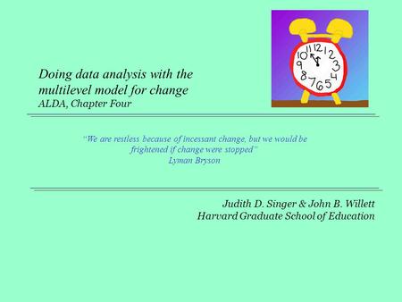 Doing data analysis with the multilevel model for change ALDA, Chapter Four “We are restless because of incessant change, but we would be frightened.