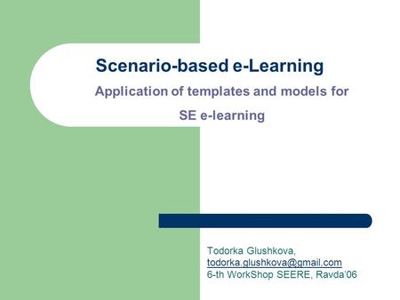 Scenario-based e-Learning Todorka Glushkova, 6-th WorkShop SEERE, Ravda’06 Application of templates and models for SE e-learning.