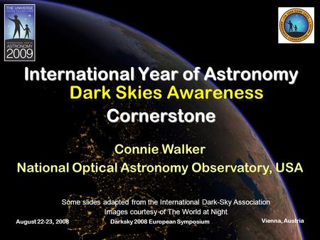 August 22-23, 2008Darksky 2008 European Symposium Vienna, Austria International Year of Astronomy Cornerstone Dark Skies Awareness Some slides adapted.