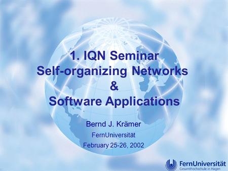 1© B.J. Krämer Arcadeon Feb 2002 1. IQN Seminar Self-organizing Networks & Software Applications Bernd J. Krämer FernUniversität February 25-26, 2002.