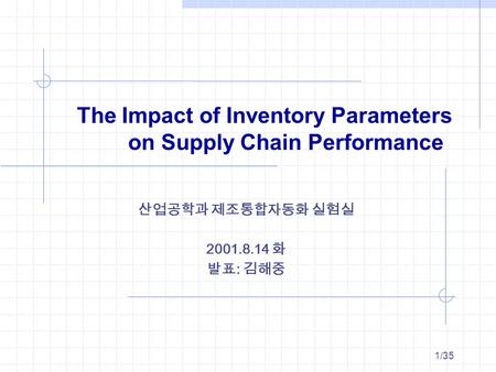 1/35 The Impact of Inventory Parameters on Supply Chain Performance 산업공학과 제조통합자동화 실험실 2001.8.14 화 발표 : 김해중.