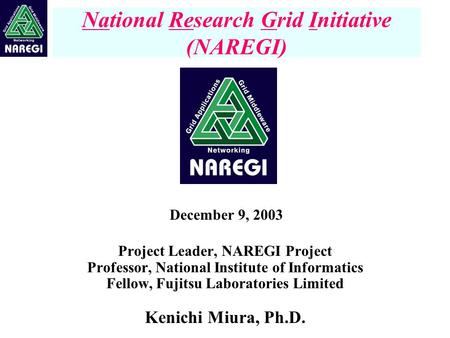 Project Leader, NAREGI Project Professor, National Institute of Informatics Fellow, Fujitsu Laboratories Limited Kenichi Miura, Ph.D. National Research.