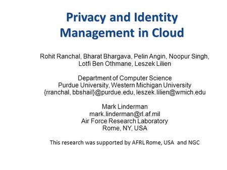 Privacy and Identity Management in Cloud Rohit Ranchal, Bharat Bhargava, Pelin Angin, Noopur Singh, Lotfi Ben Othmane, Leszek Lilien Department of Computer.