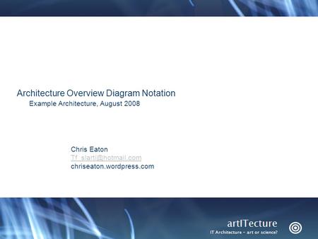 © 2008 IBM Corporation Architecture Overview Diagram Notation Example Architecture, August 2008 Chris Eaton chriseaton.wordpress.com.