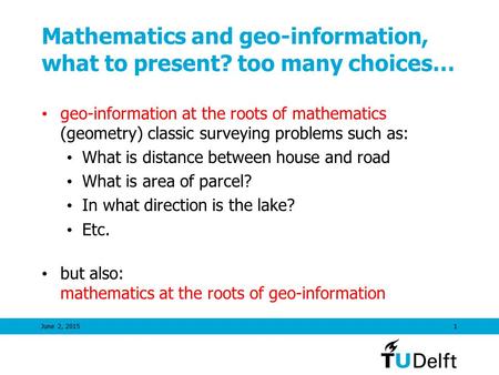 June 2, 20151 Mathematics and geo-information, what to present? too many choices… geo-information at the roots of mathematics (geometry) classic surveying.