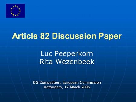 Article 82 Discussion Paper Luc Peeperkorn Rita Wezenbeek DG Competition, European Commission Rotterdam, 17 March 2006.