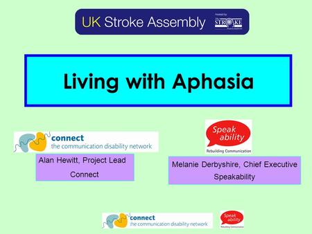 Living with Aphasia Alan Hewitt, Project Lead Connect Melanie Derbyshire, Chief Executive Speakability.